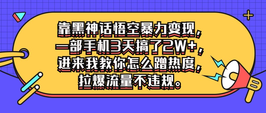 靠黑神话悟空暴力变现,一部手机3天搞了2W ,进来我教你怎么蹭热度,拉爆流量不违规-51云资源