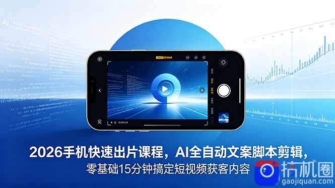 2026 手机快速出片课程，AI 全自动文案脚本剪辑，零基础 15 分钟搞定短视频获客内容-51云资源
