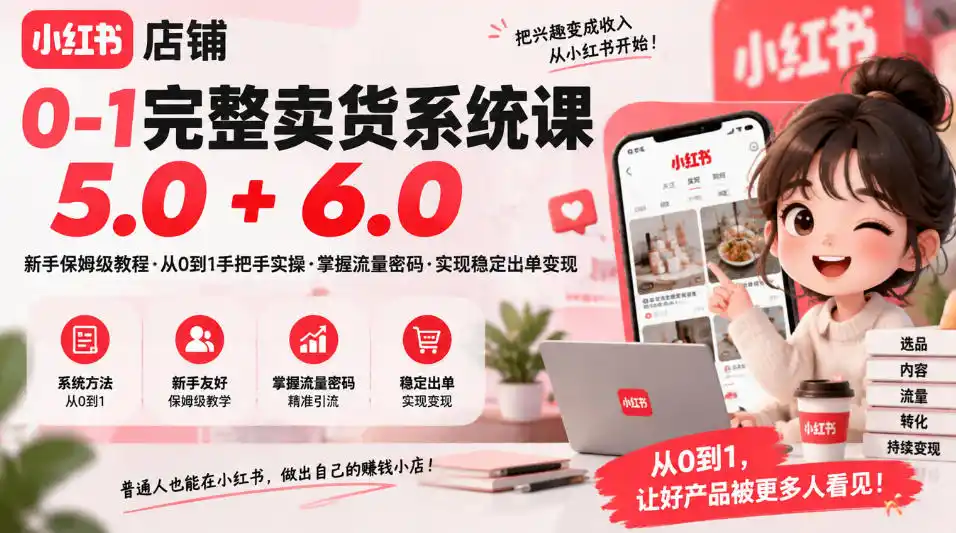 小红书店铺0-1完整卖货系统课5.0 6.0,新手保姆级教程·从0到1手把手实操·掌握流量密码·实现稳定出单变现-51云资源