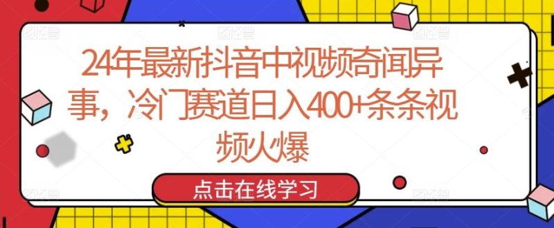 24年最新抖音中视频奇闻异事,冷门赛道日入400 条条视频火爆【揭秘】-51云资源