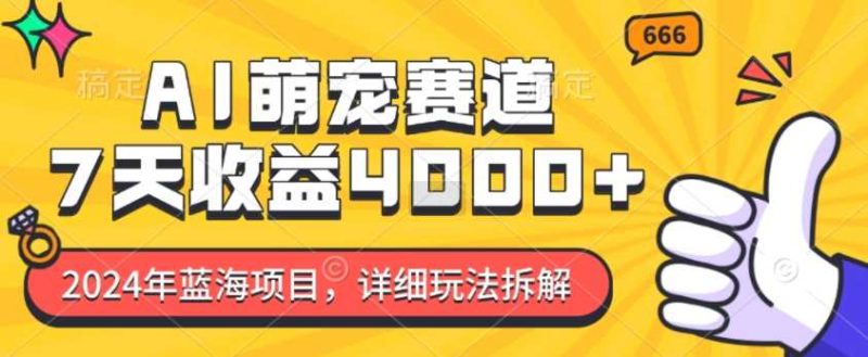 2024年蓝海项目，AI萌宠赛道，7天收益4k，详细玩法拆解-51云资源