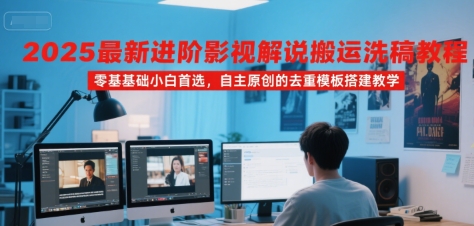 2025最新进阶影视解说搬运洗稿教程,零基础小白首选,自主原创的去重模板搭建教学-51云资源