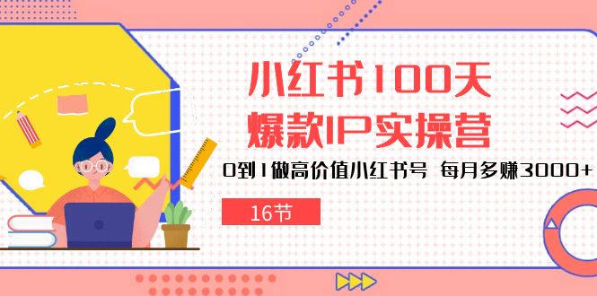 （10490期）小红书100天-爆款IP实操营，0到1做高价值小红书号 每月多赚3000 （16节）-51云资源