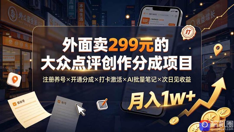 外面卖299元的大众点评创作分成项目：注册养号×开通分成×打卡激活×AI批量笔记×次日见收益，月入1w-51云资源