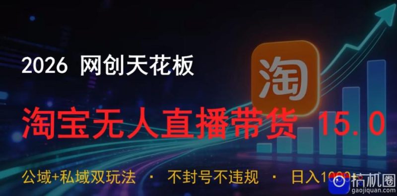 2026网创天花板,淘宝无人直播带货15.0,公域 私域双玩法,日入1k ,不违规不封号【揭秘】-51云资源
