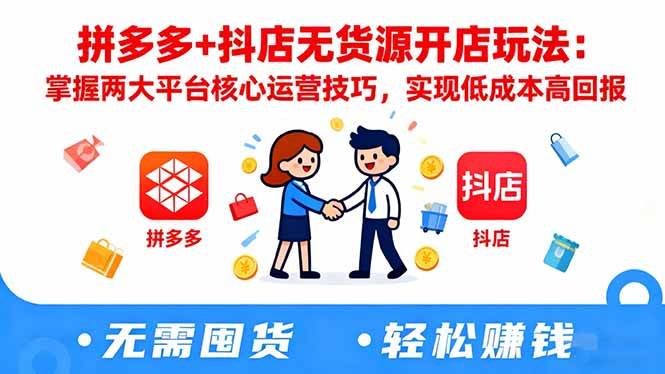 （16424期）拼多多 抖店无货源开店玩法：掌握两大平台核心运营技巧，实现低成本高回报-51云资源