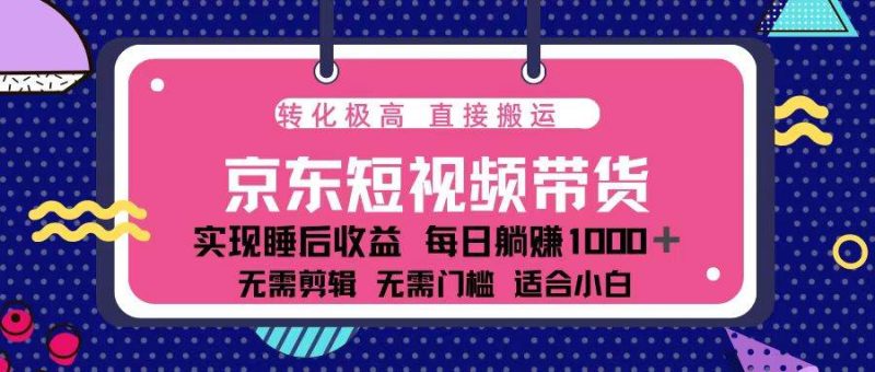 （13770期）蓝海项目京东短视频带货：单账号月入过万，可矩阵。-51云资源