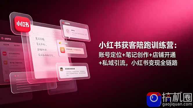 小红书获客陪跑训练营：账号定位 笔记创作 店铺开通 私域引流，小红书变现全链路-51云资源