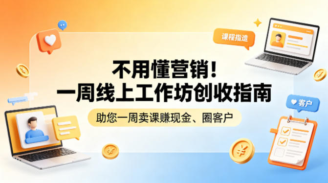 不用懂营销！一周线上工作坊创收指南，助您一周卖课賺现金、圈客户-51云资源