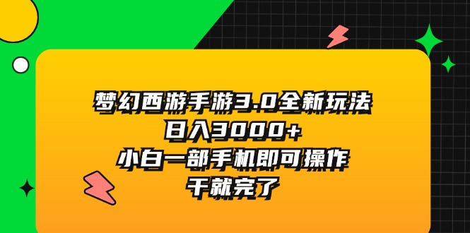 （11804期）梦幻西游手游3.0全新玩法，日入3000 ，小白一部手机即可操作，干就完了-51云资源