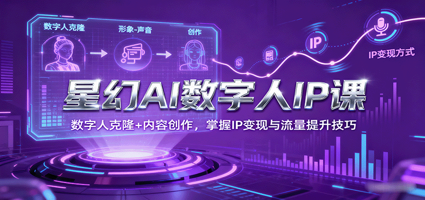 星幻AI数字人IP课,数字人克隆 内容创作,掌握IP变现与流量提升技巧