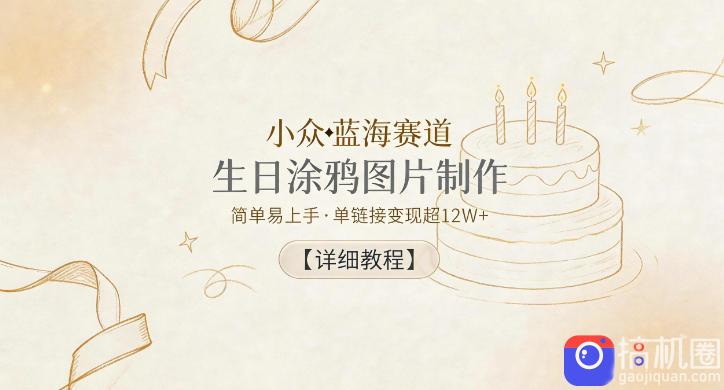 小众蓝海赛道,生日涂鸦图片制作,简单易上手,单链接变现超12W 【详细教程】-51云资源