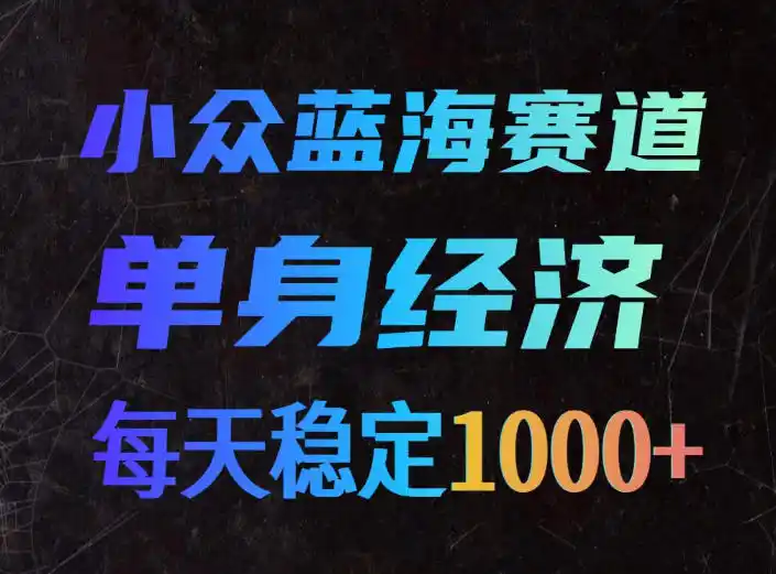 小众蓝海赛道，单身经济，每天稳定1000 ，新手友好、门槛极低【揭秘】-51云资源