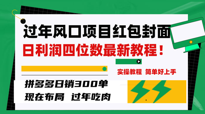过年风口项目红包封面，拼多多日销 300 单日利润四位数最新教程-51云资源