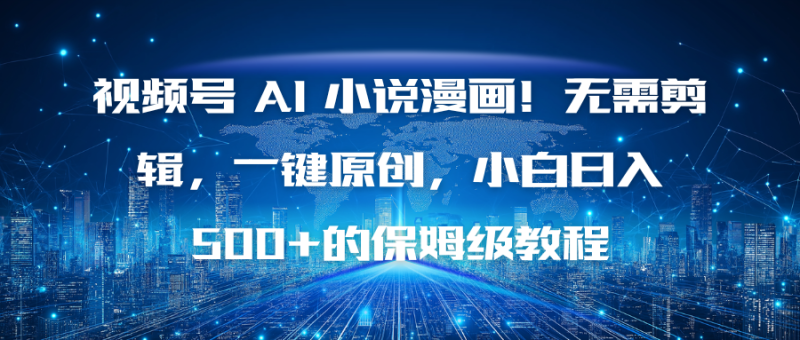 视频号 AI 小说漫画!无需剪辑,一键原创,小白日入500 的保姆级教程-51云资源