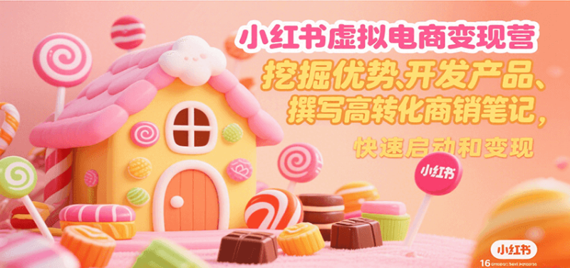 小红书虚拟电商变现营,挖掘优势、开发产品、撰写高转化商销笔记,快速启动和变现-51云资源