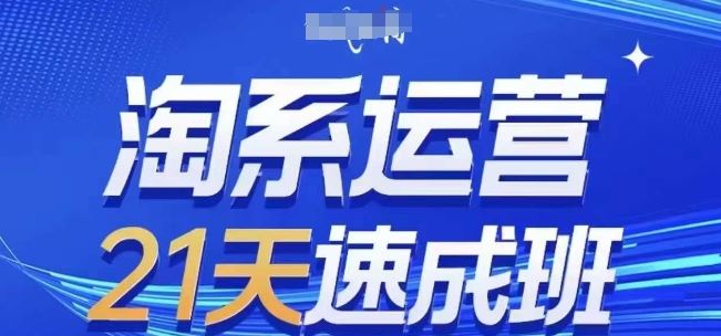 淘系运营21天速成班(更新24年7月),0基础轻松搞定淘系运营,不做假把式