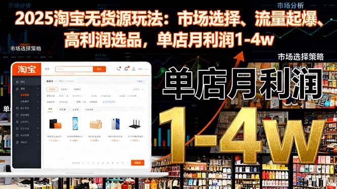 （16445期）2025淘宝无货源玩法：市场选择、流量起爆、高利润选品，单店月利润1-4w-51云资源