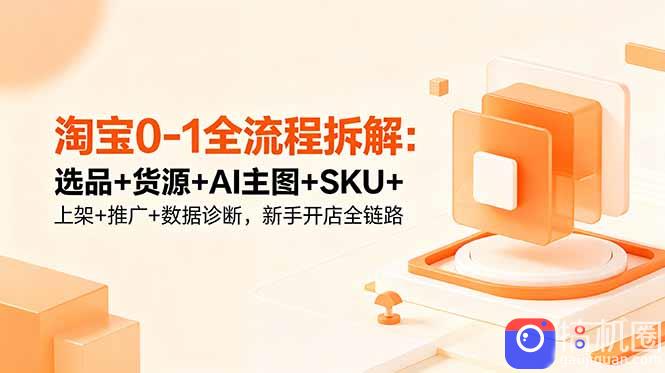 淘宝0-1全流程拆解:选品 货源 AI主图 SKU 上架 推广 数据诊断,新手开店全链路