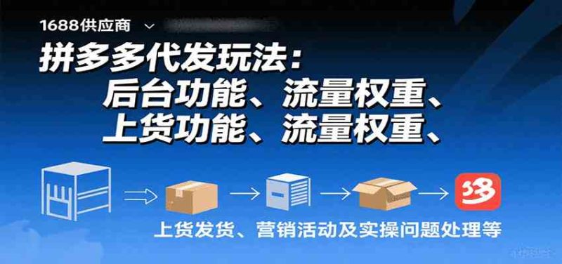 拼多多代发玩法：后台功能、流量权重、上货发货、营销活动及实操问题处理等-51云资源