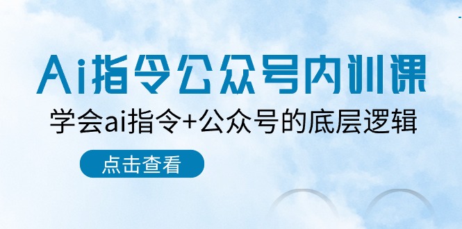 （10640期）Ai指令-公众号内训课：学会ai指令 公众号的底层逻辑（7节课）-51云资源