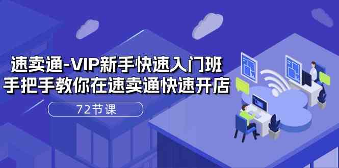 速卖通VIP新手快速入门班,手把手教你在速卖通快速开店(72节课)
