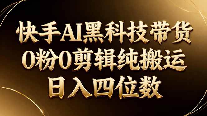 (17948期)26年最新快手AI黑科技带货,0粉0剪辑,纯搬运,日入四位数-51云资源