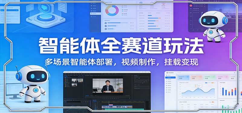 智能体全赛道玩法:多场景智能体部署,视频制作,挂载变现-51云资源