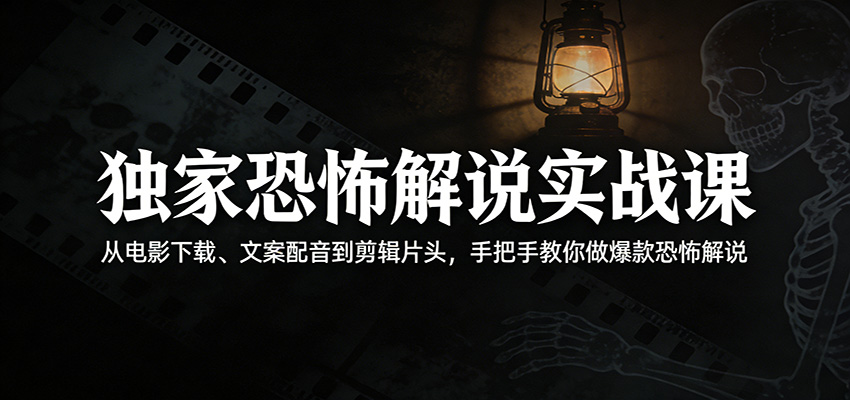 独家恐怖解说实战课：从电影下载、文案配音到剪辑片头，手把手教你做爆款恐怖解说-51云资源