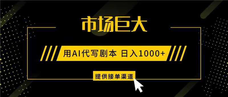 AI代写剧本,市场巨大,日入1000 ,提供接单渠道,永不换项目