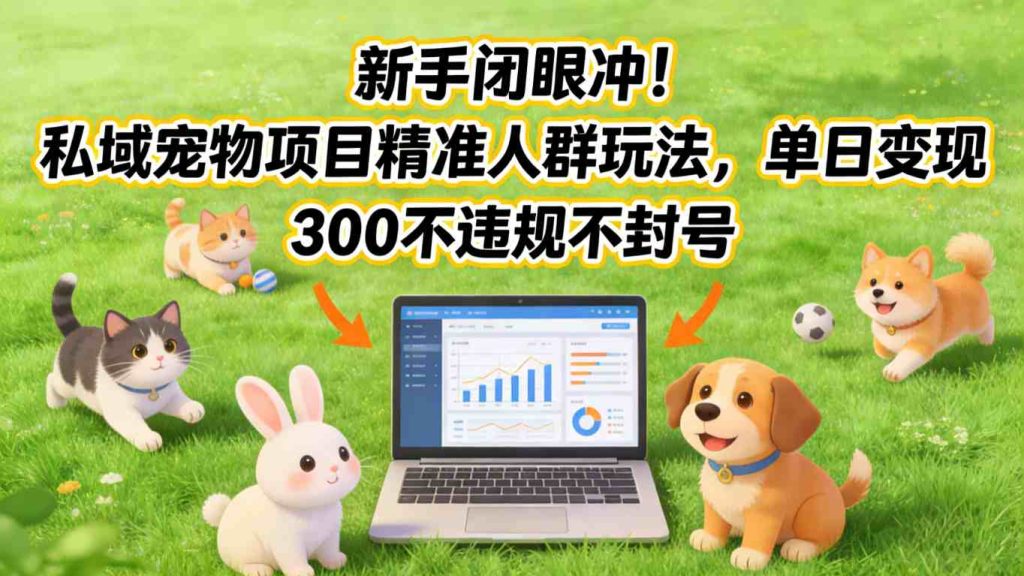 新手闭眼冲!私域宠物项目精准人群玩法,单日变现3张不违规不封号-51云资源