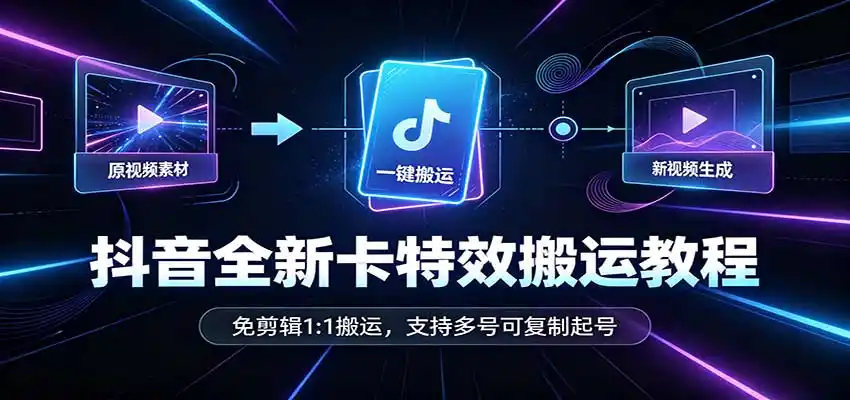 抖音全新卡特效搬运教程：免剪辑1:1搬运，支持多号可复制起号-51云资源