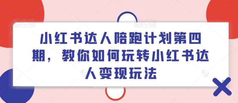 小红书达人陪跑计划第四期,教你如何玩转小红书达人变现玩法-51云资源