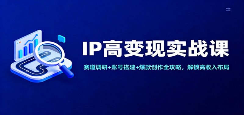 IP高变现实战课：赛道调研 账号搭建 爆款创作全攻略，解锁高收入布局-51云资源