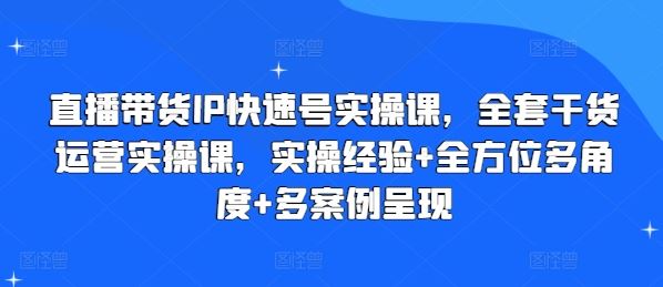 直播带货IP快速号实操课，全套干货运营实操课，实操经验 全方位多角度 多案例呈现-51云资源