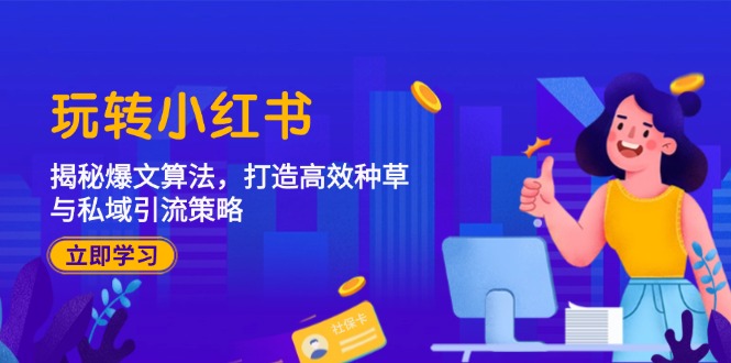 玩转小红书：揭秘爆文算法，打造高效种草与私域引流策略-51云资源