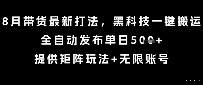 8月带货最新打法,黑科技一键搬运,全自动发布单日5张 ,提供矩阵玩法 无限账号【揭秘】-51云资源