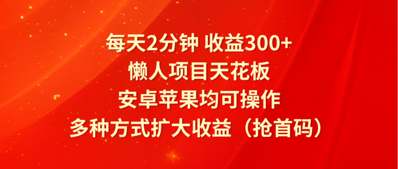 每天2分钟收益300 ，懒人项目天花板，安卓苹果均可操作，多种方式扩大收益（抢首码）-51云资源