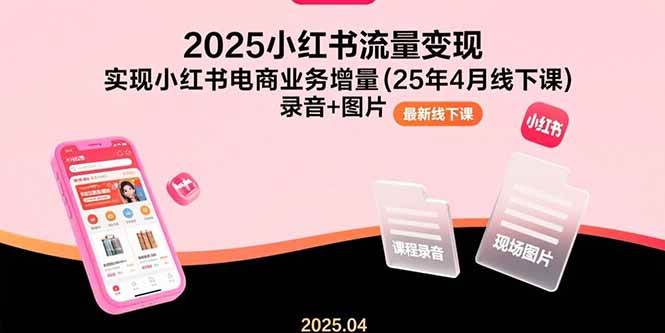（15601期）2025小红书流量变现，实现小红书电商业务增量(25年4月线下课)录音 图片-51云资源