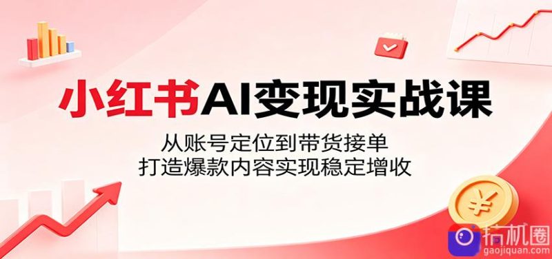 小红书AI变现实战课:从账号定位到带货接单,打造爆款内容实现稳定增收-51云资源