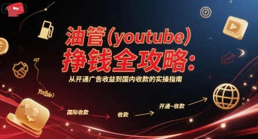 油管(youtube)挣钱全攻略:从开通广告收益到国内收款的实操指南(更新)-51云资源