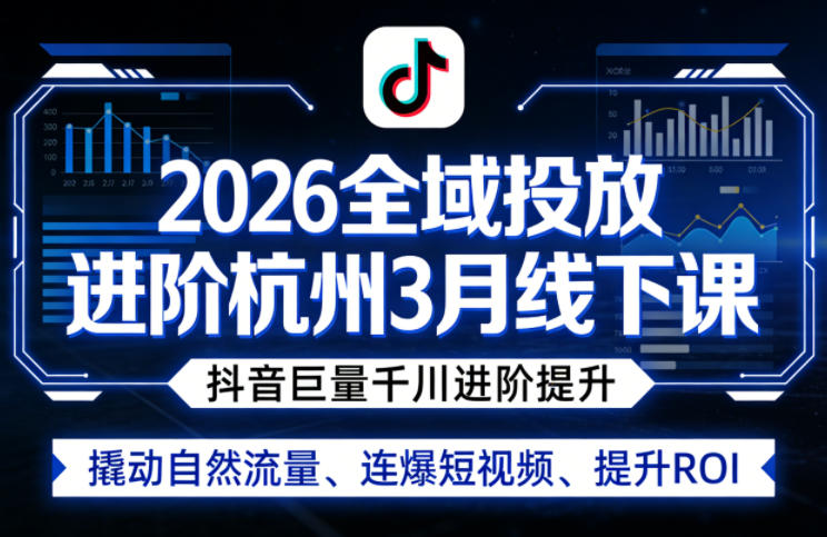 2026全域投放进阶杭州3月线下课,抖音巨量千川进阶提升,撬动自然流量、连爆短视频、提升ROI-51云资源