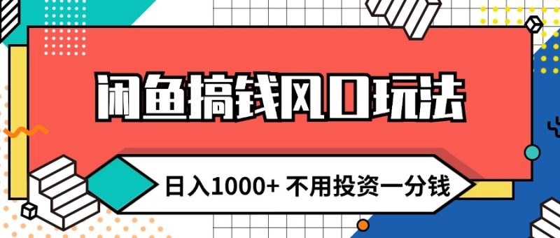 （12112期）闲鱼搞钱风口玩法 日入1000  不用投资一分钱 新手小白轻松上手-51云资源