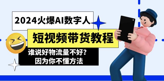 （11480期）2024火爆AI数字人短视频带货教程，谁说好物流量不好？因为你不懂方法-51云资源