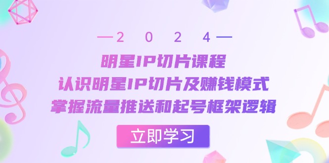 (13072期)明星IP切片课程:认识明星IP切片及赚钱模式,掌握流量推送和起号框架逻辑-51云资源