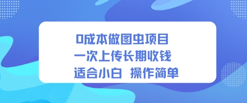 0成本做图虫项目一次上传长期收钱适合小白操作简单-51云资源