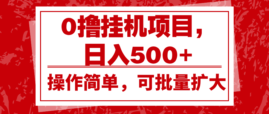 0撸挂机项目，日入500 ，操作简单，可批量扩大，收益稳定。