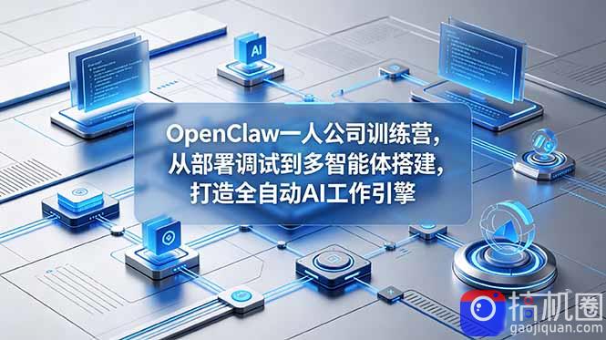 OpenClaw 一人公司训练营，从部署调试到多智能体搭建，打造全自动 AI 工作引擎-51云资源