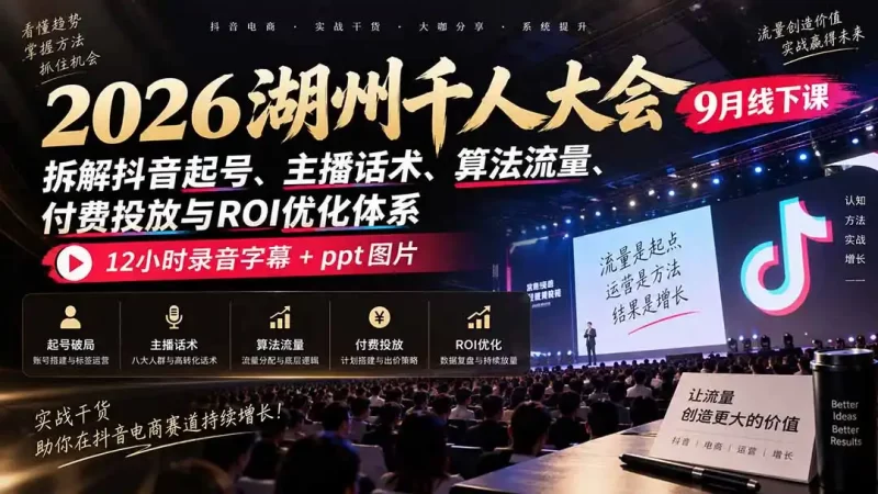 2026湖州千人大会9月线下课：拆解抖音起号、主播话术、算法流量、付费投放与ROI优化体系，12小时录音字幕 ppt图片-51云资源