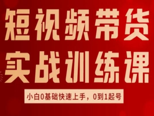 短视频带货实战训练课,好物分享实操,小白0基础快速上手,0到1起号-51云资源